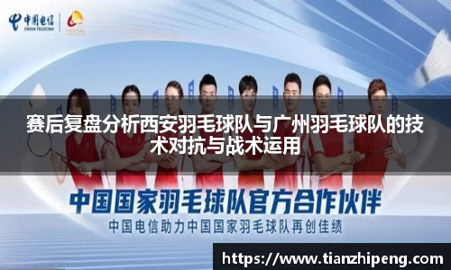 赛后复盘分析西安羽毛球队与广州羽毛球队的技术对抗与战术运用
