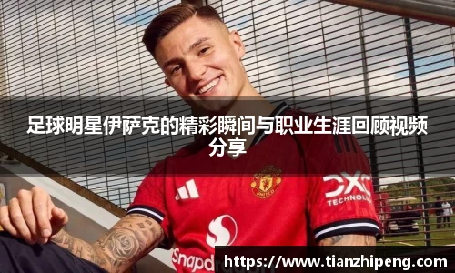 足球明星伊萨克的精彩瞬间与职业生涯回顾视频分享